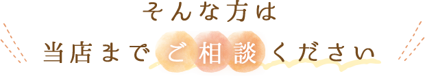 そんな方は当店までご相談ください