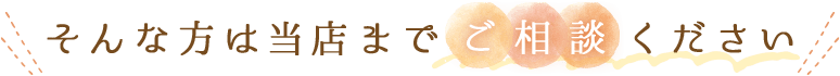 そんな方は当店までご相談ください